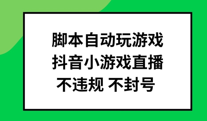 脚本自动玩游戏，抖音小游戏直播，不违规不封号可批量做【揭秘】-鑫梵淘