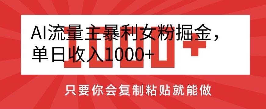 AI流量主暴利女粉掘金，单日收入1000+，只要你会复制粘贴就能做-鑫梵淘