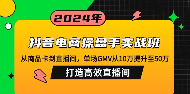 抖音电商操盘手实战班：从商品卡到直播间，单场GMV从10万提升至50万，...-鑫梵淘