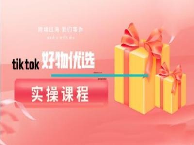 tiktok好物优选实操课程，好物分享操作技巧-鑫梵淘