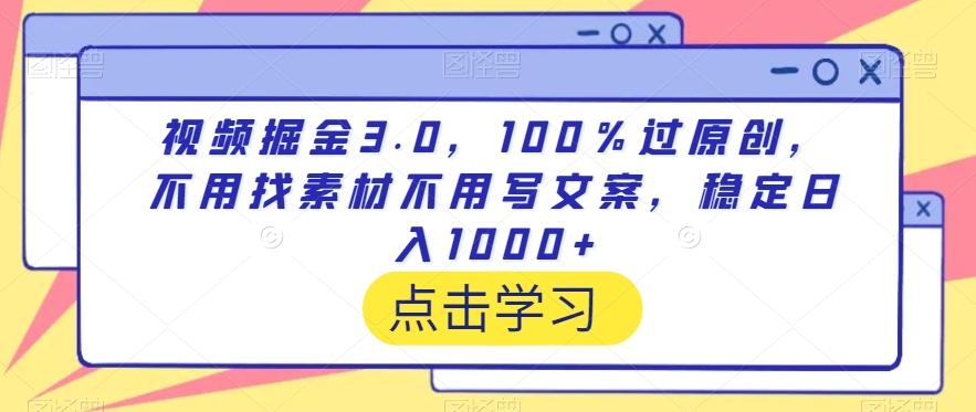 视频掘金3.0，100％过原创，不用找素材不用写文案，稳定日入1000+【揭秘】-鑫梵淘