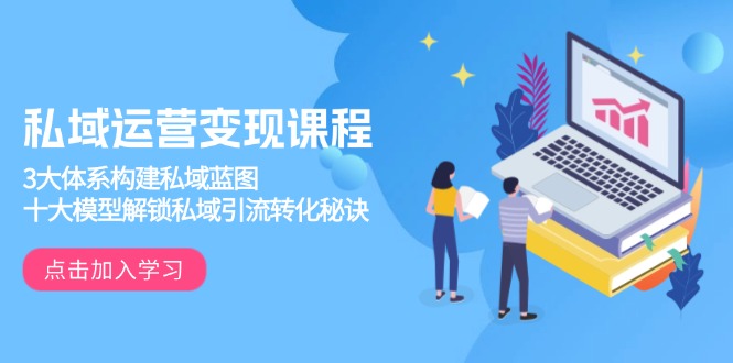 私域运营变现课程，3大体系构建私域蓝图，十大模型解锁私域引流转化秘诀-鑫梵淘