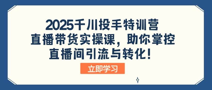（14423期）2025千川投手特训营：直播带货实操课，助你掌控直播间引流与转化！-鑫梵淘