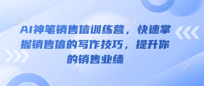 AI神笔销售信训练营，快速掌握销售信的写作技巧，提升你的销售业绩-鑫梵淘