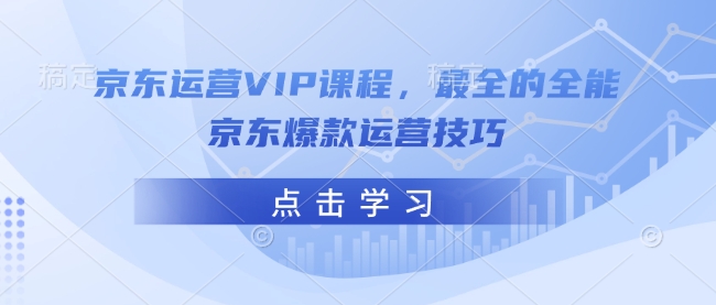 京东运营VIP课程，最全的全能京东爆款运营技巧-鑫梵淘