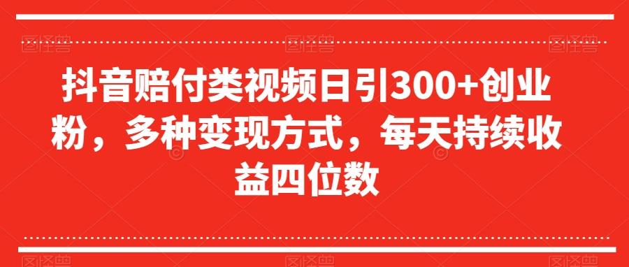 抖音赔付类视频日引300+创业粉，多种变现方式，每天持续收益四位数【揭秘】-鑫梵淘