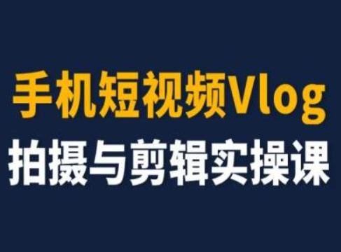 手机短视频Vlog拍摄与剪辑实操课，小白变大师-鑫梵淘