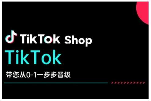TikTok Shop带您从0-1一步步晋级，开启电商新征程，在TikTok商业领域实现突破与成长-鑫梵淘