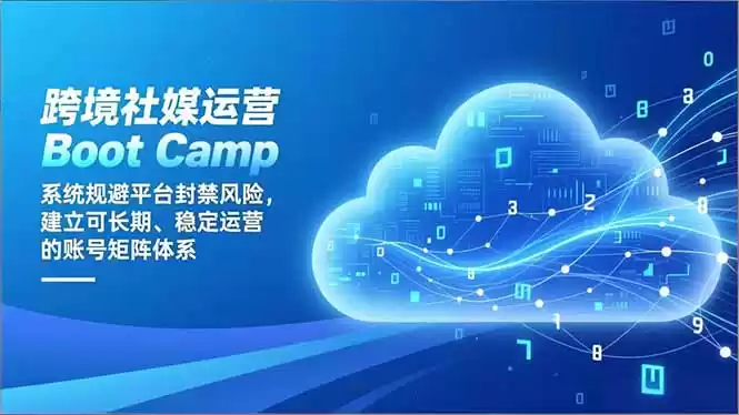 跨境社媒运营Boot Camp：系统规避平台封禁风险，建立可长期、稳定运营的账号矩阵体系-鑫梵淘