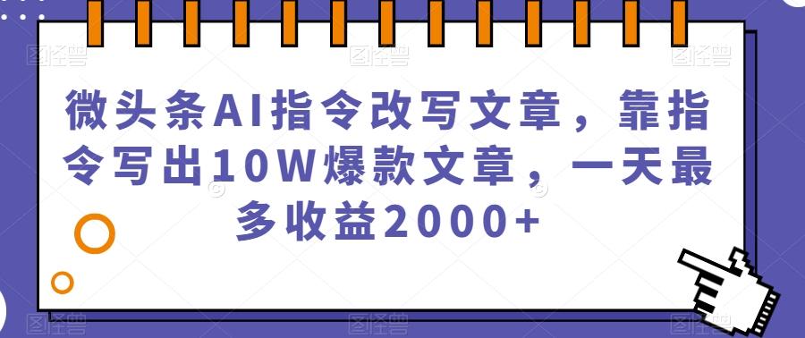 微头条AI指令改写文章，靠指令写出10W爆款文章，一天最多收益2000+【揭秘】-鑫梵淘