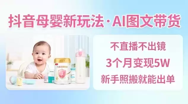 抖音母婴赛道新玩法，AI图文带货，不用直播，3个月变现5W，新手照搬就能出单-鑫梵淘