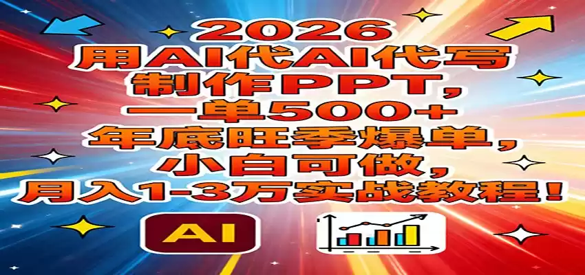 2026用AI代写制作PPT，一单500+，年底旺季爆单，小白可做，月入1-3万实战教程-鑫梵淘