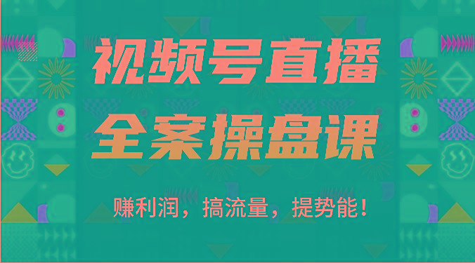 视频号直播全案操盘课：赚利润，搞流量，提势能！(16节课)-鑫梵淘
