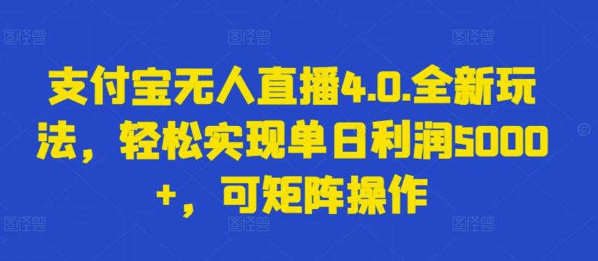 支付宝无人直播4.0.全新玩法，轻松实现单日利润5000+，可矩阵操作【揭秘】-鑫梵淘