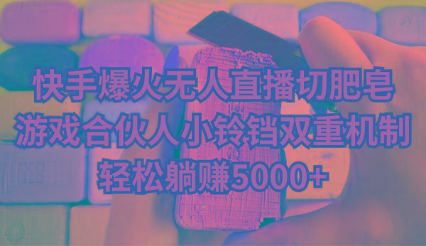 快手爆火无人直播切肥皂，游戏合伙人小铃铛双重机制，轻松躺赚5000+-鑫梵淘