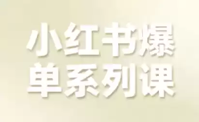 小红书爆单系列课,聚焦小红书电商全链路增长(更新)