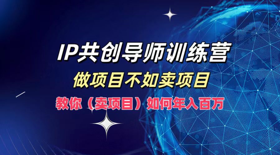IP共创导师训练营，做项目不如卖项目，教你(卖项目)如何实现年入百万-鑫梵淘