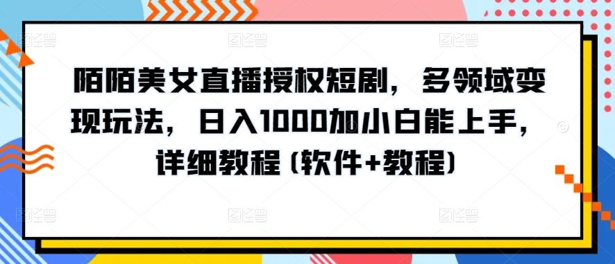 陌陌美女直播授权短剧，多领域变现玩法，日入1000加小白能上手，详细教程(软件+教程)【揭秘】-鑫梵淘
