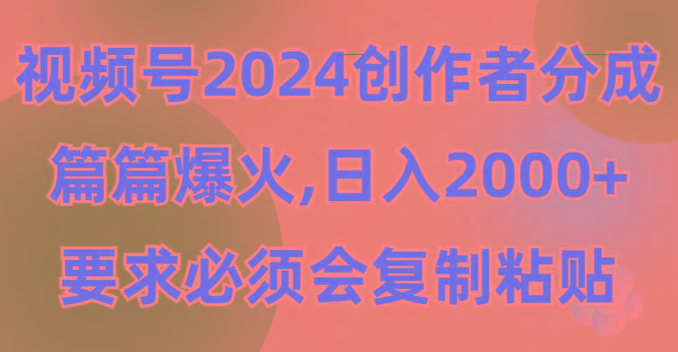 (9292期)视频号2024创作者分成，片片爆火，要求必须会复制粘贴，日入2000+-鑫梵淘