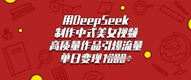 用DeepSeek制作中式美女视频，高质量作品引爆流量，单日变现多张-鑫梵淘
