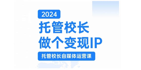 2024托管校长做个变现IP，托管校长自媒体运营课，利用短视频实现校区利润翻番-鑫梵淘