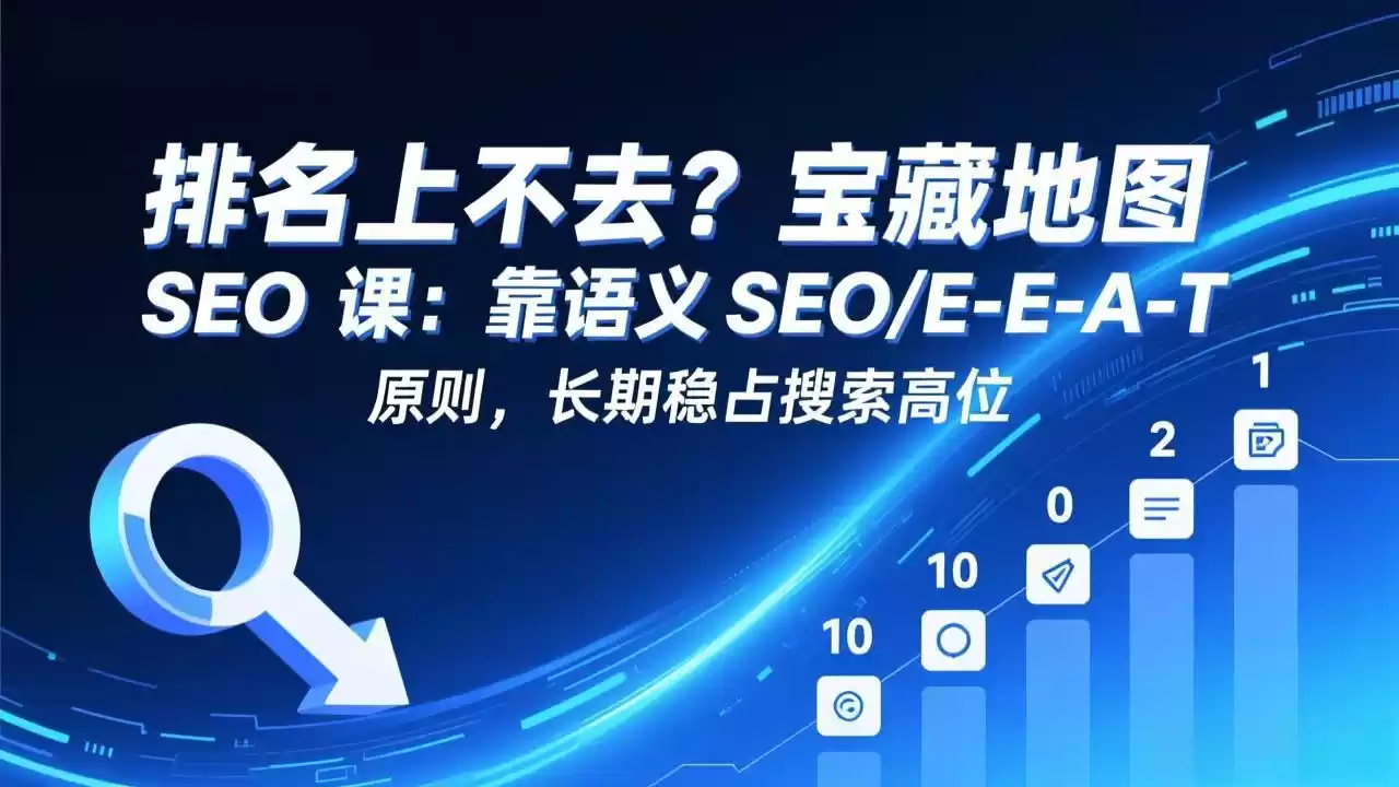 排名上不去？宝藏地图 SEO 课：靠语义 SEO+E-E-A-T 原则，长期稳占搜索高位-鑫梵淘