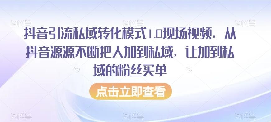 抖音引流私域转化模式1.0现场视频，从抖音源源不断把人加到私域，让加到私域的粉丝买单-鑫梵淘