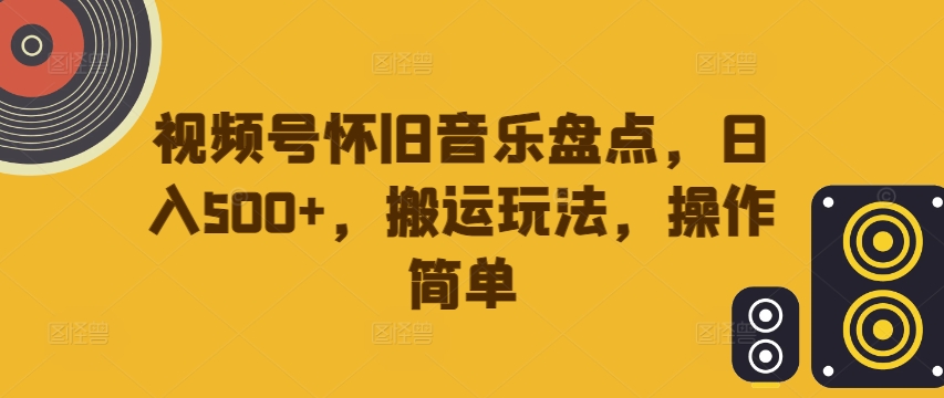 视频号怀旧音乐盘点，日入500+，搬运玩法，操作简单【揭秘】-鑫梵淘