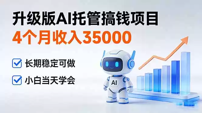 4个月收入35000＋，升级版Ai托管搞钱项目，长期稳定可做 小白当天学会-鑫梵淘