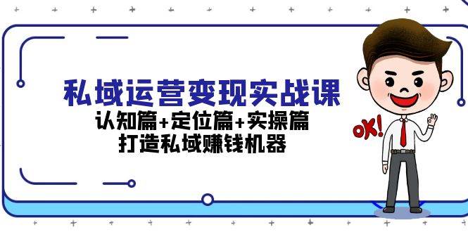 私域运营变现实战课：认知篇+定位篇+实操篇，打造私域赚钱机器-鑫梵淘