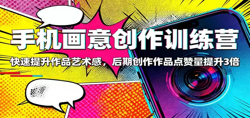 手机画意创作训练营：快速提升作品艺术感，后期创作作品点赞量提升3倍-鑫梵淘