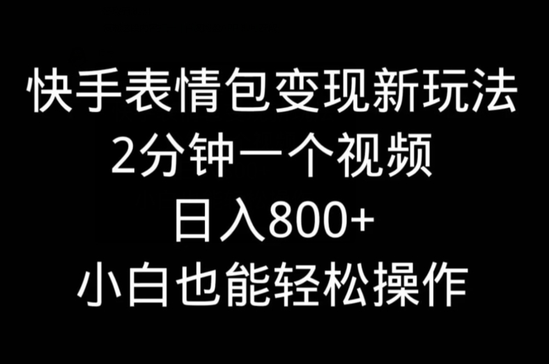 快手表情包变现新玩法，2分钟一个视频，日入800+，小白也能做-鑫梵淘