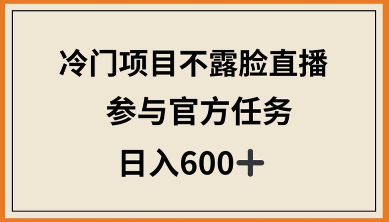 冷门项目不露脸直播，参与官方任务，日入600+【揭秘】-鑫梵淘