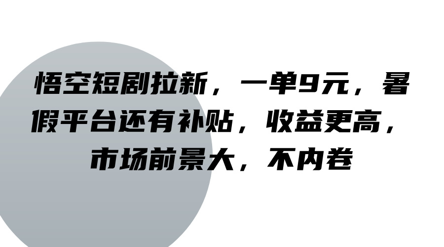 悟空短剧拉新，一单9元，暑假平台还有补贴，收益更高，市场前景大，不内卷-鑫梵淘
