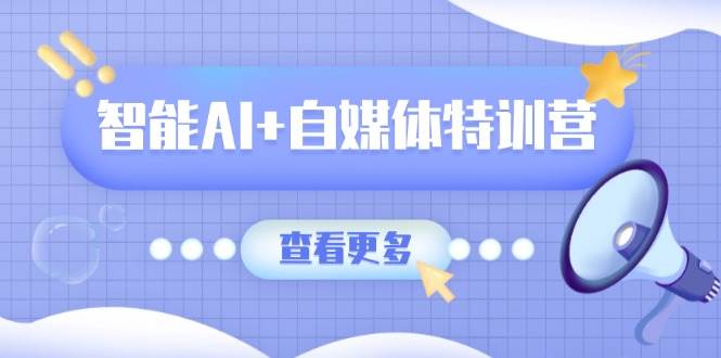 智能AI+自媒体特训营：涵盖文本创作、图像创作、视频创作和职场办公几大类-鑫梵淘