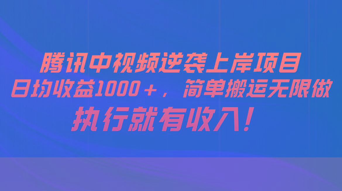 腾讯中视频项目，日均收益1000+，简单搬运无限做，执行就有收入-鑫梵淘