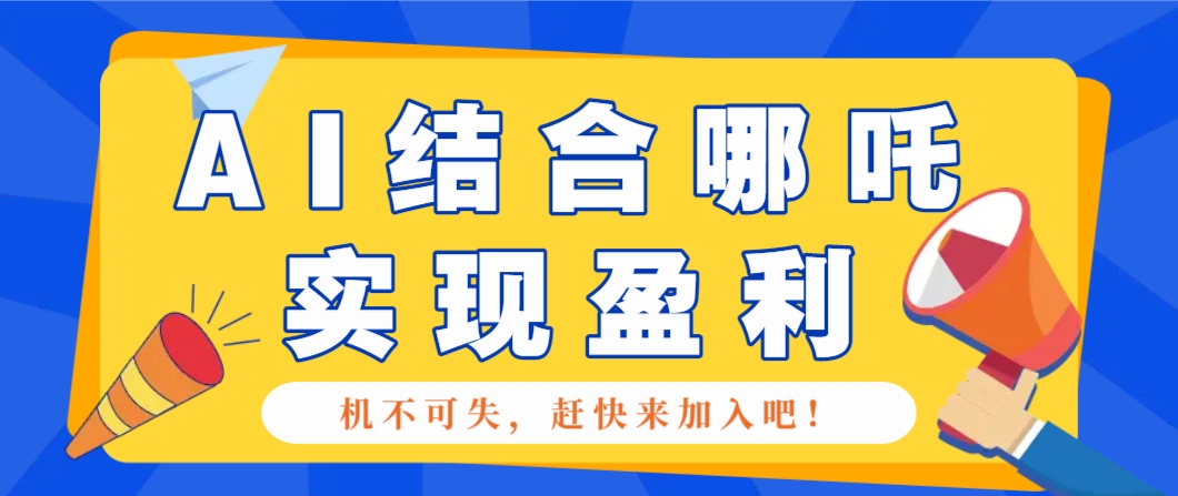 哪咤2爆火，如何利用AI结合哪吒2实现盈利，月收益5000+【附详细教程】-鑫梵淘