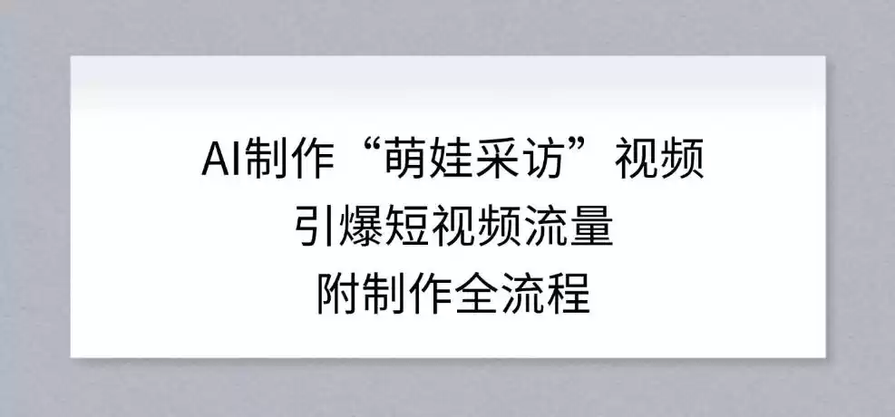 AI制作“萌娃采访”视频，引爆短视频流量，附制作全流程-鑫梵淘