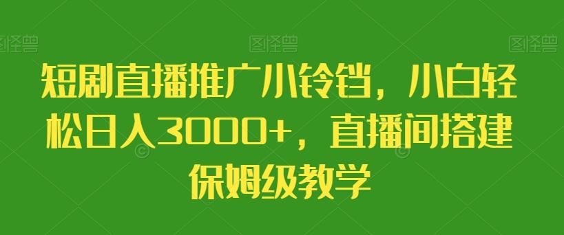 短剧直播推广小铃铛，小白轻松日入3000+，直播间搭建保姆级教学-鑫梵淘
