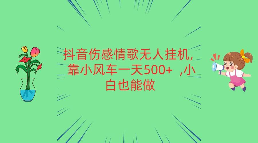 抖音伤感情歌无人挂机 靠小风车一天500+ 小白也能做-鑫梵淘