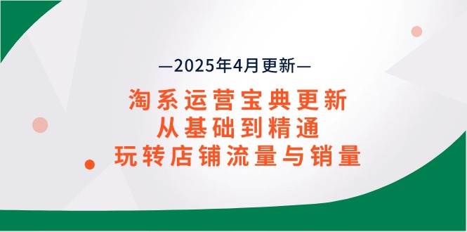 （14468期）淘系运营宝典2025年4月更新，从基础到精通，玩转店铺流量与销量-鑫梵淘
