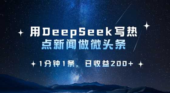 用DeepSeek写热点微头条，1分钟1条，日收益2张-鑫梵淘