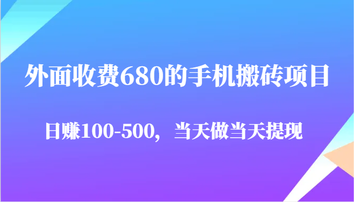 外面收费680的手机搬砖项目，日赚100-500完全没有问题，当天做当天提现-鑫梵淘