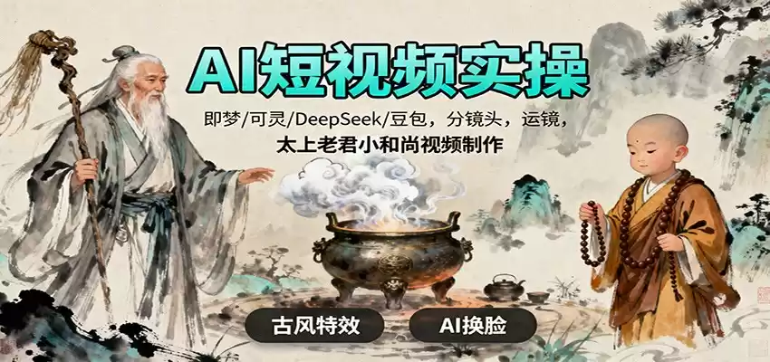 AI短视频实操，即梦/可灵/DeepSeek/豆包，分镜头，运镜，太上老君小和尚视频制作-鑫梵淘