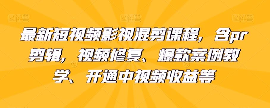 最新短视频影视混剪课程，含pr剪辑，视频修复、爆款案例教学、开通中视频收益等-鑫梵淘
