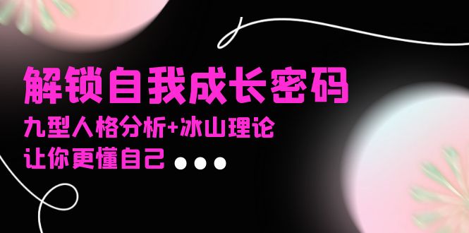 某社群课程，解锁自我成长密码，九型人格分析+冰山理论，让你更懂自己-鑫梵淘