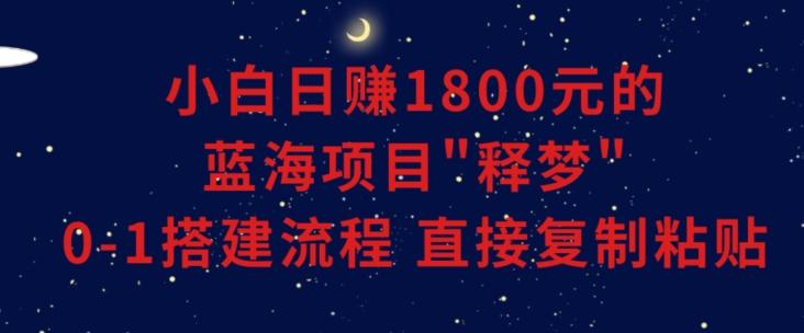 小白能日赚1800元的蓝海项目”释梦”0-1搭建流程可直接复制粘贴长期做【揭秘】-鑫梵淘