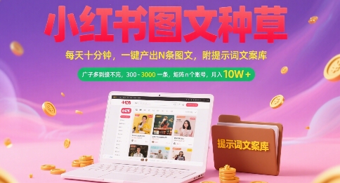 小红书图文种草，每天十分钟，一键产出N条图文， 广子多到接不完， 300-3k一条，矩阵n个账号月入几个W-鑫梵淘