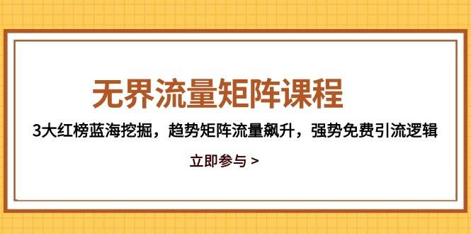 （14763期）无界流量矩阵课程，3大红榜蓝海挖掘，趋势矩阵流量飙升，强势免费引流逻辑-鑫梵淘