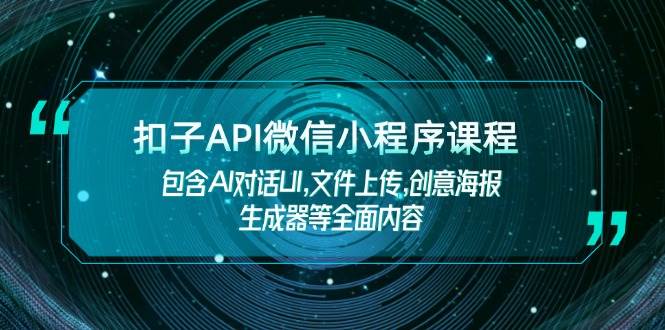 （14073期）扣子API微信小程序课程，包含AI对话UI,文件上传,创意海报生成器等全面内容-鑫梵淘